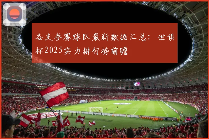 各支参赛球队最新数据汇总：世俱杯2025实力排行榜前瞻