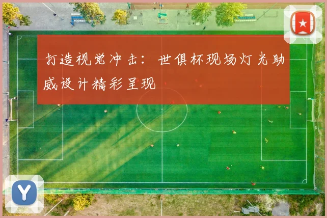 打造视觉冲击：世俱杯现场灯光助威设计精彩呈现