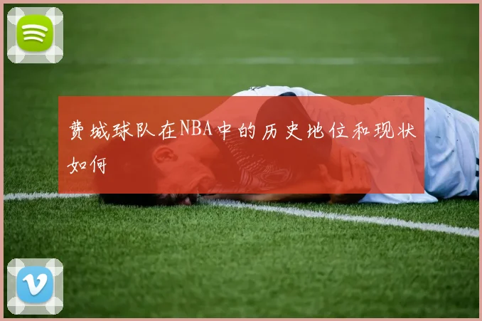 费城球队在NBA中的历史地位和现状如何